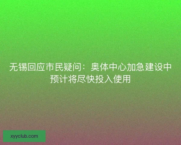 无锡回应市民疑问：奥体中心加急建设中预计将尽快投入使用