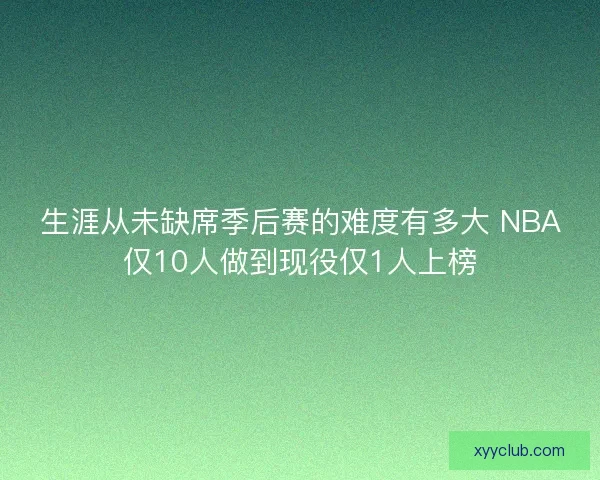 生涯从未缺席季后赛的难度有多大 NBA仅10人做到现役仅1人上榜