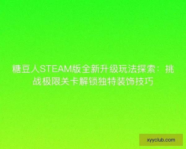 糖豆人STEAM版全新升级玩法探索:挑战极限关卡解锁独特装饰技巧 糖豆人STEAM版全新升级玩法探索:挑战极限关卡解锁独特装饰技巧