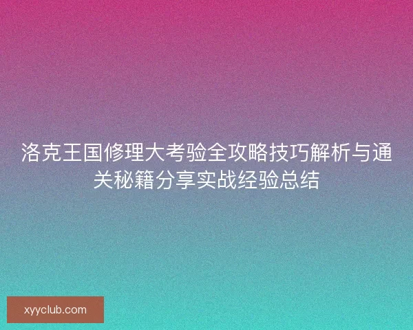 洛克王国修理大考验全攻略技巧解析与通关秘籍分享实战经验总结