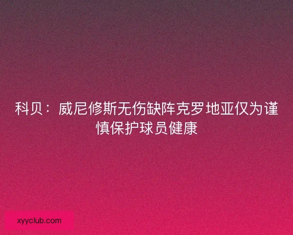 科贝：威尼修斯无伤缺阵克罗地亚仅为谨慎保护球员健康