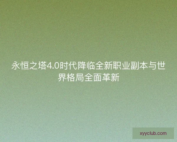 永恒之塔4.0时代降临全新职业副本与世界格局全面革新