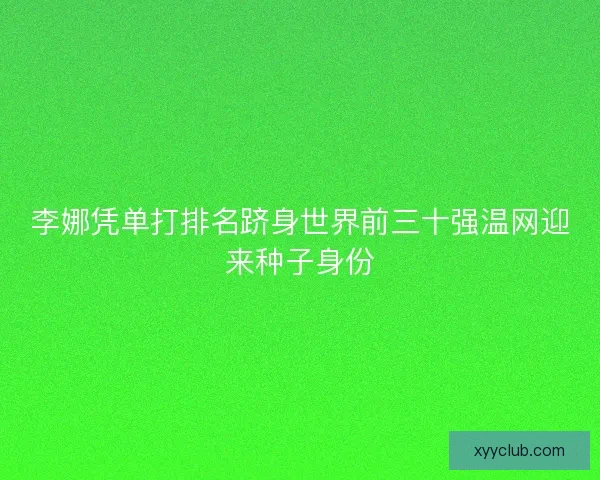 李娜凭单打排名跻身世界前三十强温网迎来种子身份