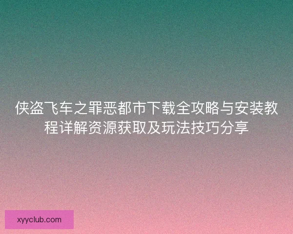 侠盗飞车之罪恶都市下载全攻略与安装教程详解资源获取及玩法技巧分享