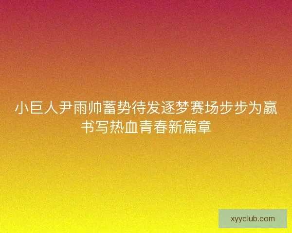 小巨人尹雨帅蓄势待发逐梦赛场步步为赢书写热血青春新篇章