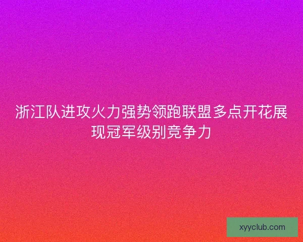 浙江队进攻火力强势领跑联盟多点开花展现冠军级别竞争力