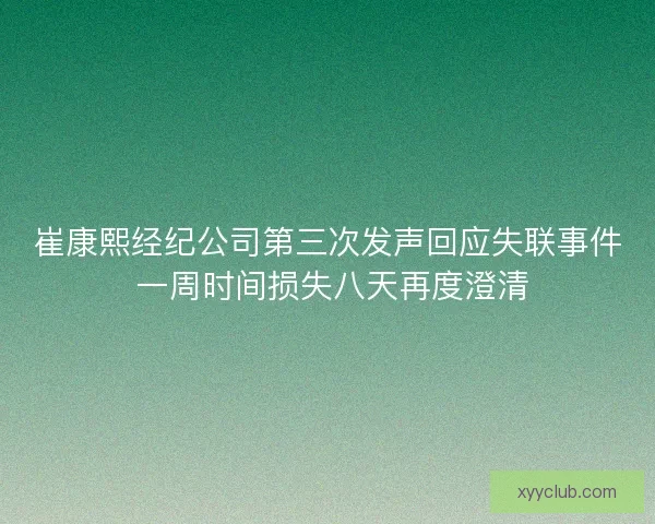 崔康熙经纪公司第三次发声回应失联事件 一周时间损失八天再度澄清 崔康熙经纪公司第三次发声回应失联事件 一周时间损失八天再度澄清