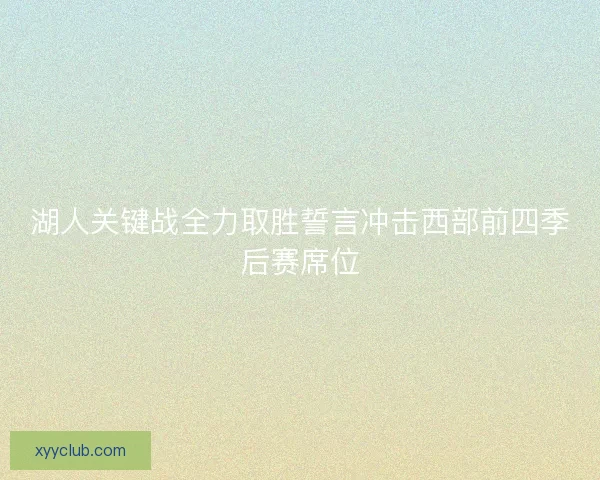 湖人关键战全力取胜誓言冲击西部前四季后赛席位 湖人关键战全力取胜誓言冲击西部前四季后赛席位