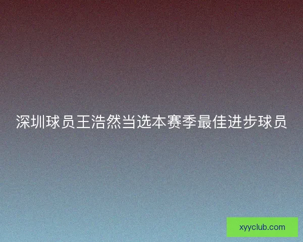 深圳球员王浩然当选本赛季最佳进步球员