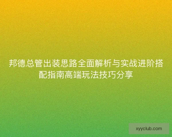 邦德总管出装思路全面解析与实战进阶搭配指南高端玩法技巧分享