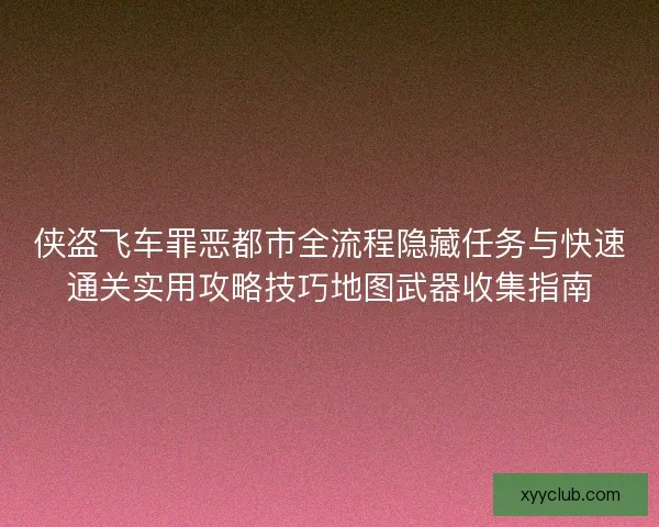侠盗飞车罪恶都市全流程隐藏任务与快速通关实用攻略技巧地图武器收集指南